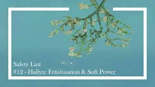 Safety Last - Hallyu: Fetishisation & Soft Power #12