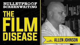 The Film Disease with Allen Johnson // Bulletproof Screenwriting Show