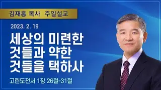 세상의 미련한 것들과 약한 것들을 택하사 | 2023년 02월 19일 | 김재홍목사 | 기쁜소식인천교회