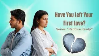 SERIES: RAPTURE READY? | HAVE YOU LEFT YOUR FIRST LOVE?