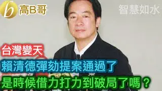 賴清德彈劾提案通過了 是時候借力打力到破局了嗎？［智慧如水 – 高B哥 GBG］