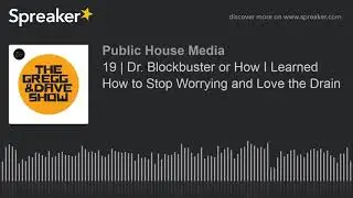 19 | Dr. Blockbuster or How I Learned How to Stop Worrying and Love the Drain