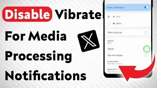 How To Disable Vibrate For Media Processing Notifications On X App (Updated)