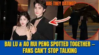 Bai Lu and Ao Rui Peng Spotted on a Private Movie Date