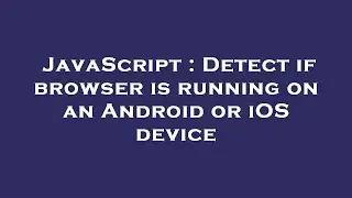 JavaScript : Detect if browser is running on an Android or iOS device