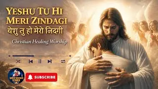 YESHU TU HI MERI ZINDAGI | Powerful Christian Healing Worship | Heart Touching Night Prayer