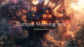 Tranquil Morning Jazz | Peaceful Breakfast in a Treehouse Cafe |Soft Jazz Tunes Washing Away Worries