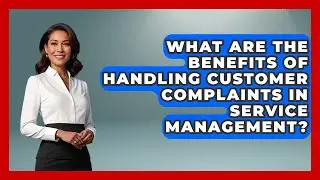 What Are the Benefits of Handling Customer Complaints in Service Management?