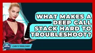 What Makes A Deep Call Stack Hard To Troubleshoot? - Learn To Troubleshoot