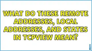 What do these remote addresses, local addresses, and states in TCPview mean? (2 Solutions!!)