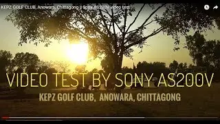 KEPZ GOLF CLUB, Anowara, Chittagong  || Sony AS200V video test