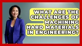 What Are The Challenges Of Machining Hard Materials In Engineering?