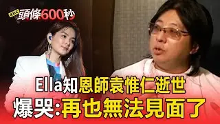 袁惟仁離世...出道34年「金曲無數」！Ella得知噩耗崩潰爆哭：再也無法見面了【頭條600秒】