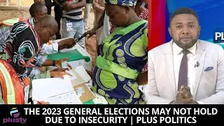 The 2023 General Elections May Not Hold Due To Insecurity | PLUS POLITICS