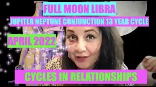 FULL MOON LIBRA & JUPITER/NEPTUNE APRIL 2022 THROUGH THE ZODIAC