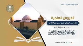 فتح الرب الوهاب ببيان معان آي الكتاب - سورة النساء (21)- فضيلة الشيخ. عبدالعزيز بن عبدالله الراجحي