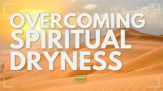Overcoming Spiritual Dryness: Practical Steps for Christians
