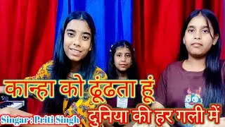 कान्हा को ढूंढता हूँ दुनिया की हर गली मे  Priti Singh Priya Singh &Riya Singh 