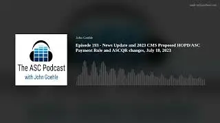 Episode 193 - News Update and 2023 CMS Proposed HOPD/ASC Payment Rule and ASCQR changes, July 18, 20