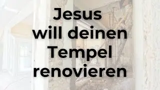 Jesus will deinen Tempel renovieren