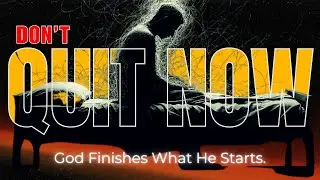 Don&rsquo;t Quit Now &mdash; God Finishes What He Starts | Christian Motivation for Hard Times