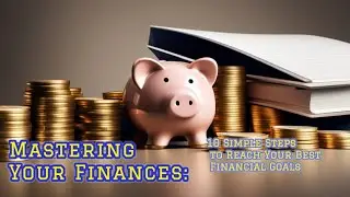 Mastering Your Finances: 10 Simple Steps to Reach Your Best Financial Goals