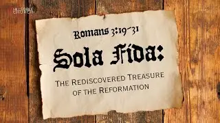Sola Fida: The Rediscovered Treasure of the Reformation | Romans 3:19-31