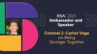 RSAC 2023 Speaker & Ambassador Colonel J. Carlos (JC) Vega on Being Stronger Together
