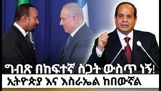 ግብጽ በከፍተኛ ስጋት ውስጥ ነኝ !ኢትዮጵያ እና እስራኤል ከበውኛል! kings of Abbay