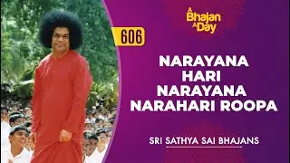 606 - Narayana Hari Narayana Narahari Roopa | Sri Sathya Sai Bhajans