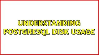 Understanding PostgreSQL disk usage