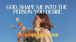 God, Shape Me Into The Person You Desire
