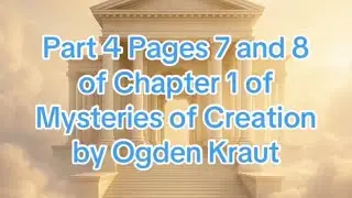  Part 4 Pages 7 and 8 of Chapter 1 of Mysteries of Creation by Ogden Kraut