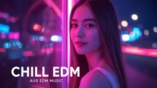 Chill EDM ⚡ Soft Female Vocal | Catchy Night Drive | AUS EDM Music