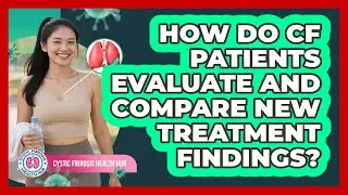 How Do CF Patients Evaluate And Compare New Treatment Findings? - Cystic Fibrosis Health Hub