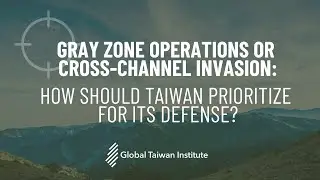 Gray Zone Operations or Cross-Channel Invasion: How Should Taiwan Prioritize for Its Defense?