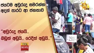 ජයටම අවුරුදු සමරන්න අදත් පාරට ආ ජනතාව ''අවුරුදු ජයයි.. බඩුත් අඩුයි.. රෙදිත් අඩුයි..