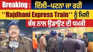 Breaking : ਦਿੱਲੀ–ਪਟਨਾ ਜਾ ਰਹੀ ''Rajdhani Express Train'' ਨੂੰ ਮਿਲੀ ਬੰਬ ਨਾਲ ਉਡਾਉਣ ਦੀ ਧਮਕੀ