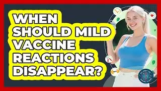 When Should Mild Vaccine Reactions Disappear?