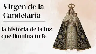La Virgen de la Candelaria: Historia, Fe y la Luz que Ilumina al Mundo
