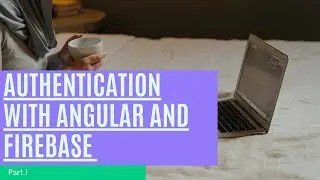 Authentication with Angular and Firebase | Part 1