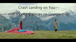I visit Crash Landing On You shooting places on google map