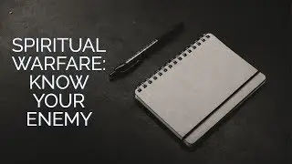 Your Spiritual Warfare Battle Plan: Know Your Enemy