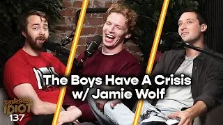 The Boys Have A Crisis w/ Jamie Wolf - You&rsquo;re An Idiot Podcast #137