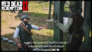 НАВЕСТИЛ ШАРЛОТТУ СПУСТЯ 8 ЛЕТ И ВЫЛЕЧИЛ ЗАКЛЮЧЁННЫХ! ПРОХОЖДЕНИЕ RDR 2 #65