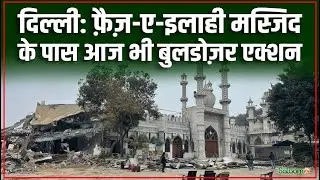 Faiz-e-Ilahi Masjid Bulldozer Action : दिल्ली में फ़ैज़े इलाही मस्जिद के पास आज भी बुलडोज़र एक्शन
