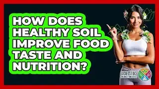 How Does Healthy Soil Improve Food Taste And Nutrition? - Holistic Balance And Bliss