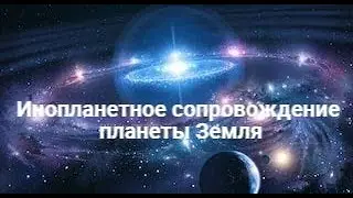 Инопланетное сопровождение и кураторство планеты Земля. Планы на Будущее/  Исследовательский сеанс