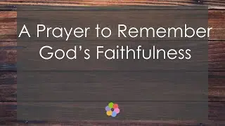 A Prayer to Remember God&rsquo;s Faithfulness