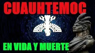 Cuauhtemoc. En vida y muerte. La historia de &eacute;ste personaje.